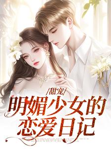 甜宠：明媚少女的恋爱日记小说，甜宠：明媚少女的恋爱日记免费阅读