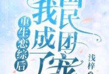 小说《重生恋综后我成了国民团宠》在线章节阅读-够力荐小说推荐网