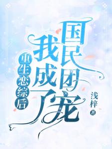 小说《重生恋综后我成了国民团宠》在线章节阅读