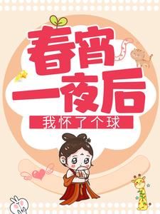 春宵一夜后我怀了个球凌萱庄皓斓，春宵一夜后我怀了个球在线无弹窗阅读