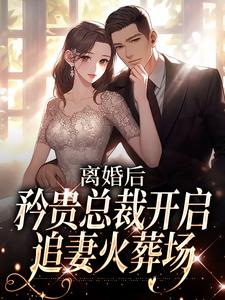 离婚后，矜贵总裁开启追妻火葬场孟溪谢予斯，离婚后，矜贵总裁开启追妻火葬场最新章节