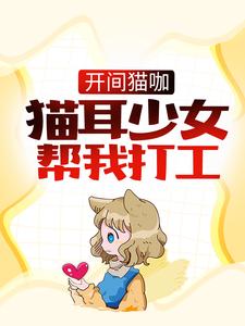 完结版《开间猫咖，猫耳少女帮我打工》在线免费阅读