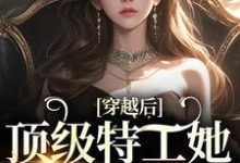 穿越后，顶级特工她下山复仇小说的最新章节在哪里更新？免费追踪阅读-够力荐小说推荐网