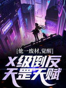 小说《他一废材，觉醒X级倒反天罡天赋？》章节免费阅读