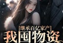 继承百亿家产，我囤物资穿越七零小说的所有章节都能在哪里免费读到？-够力荐小说推荐网