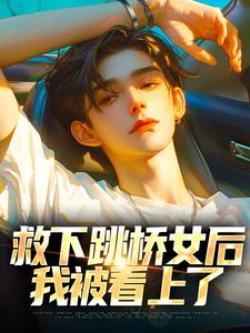 小说《救下跳桥女后，我被看上了》章节免费阅读