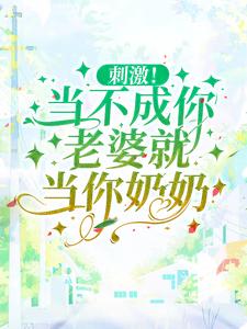 已完结小说《刺激！当不成你老婆就当你奶奶》最新章节