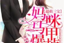 已完结小说《超萌三宝:妈咪马甲爆掉了!》最新章节-够力荐小说推荐网