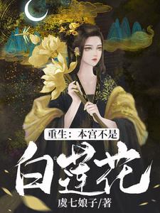 虞七娘陈尧陈孝曾小郎的小说在哪里看？免费在线阅读重生：本宫不是白莲花
