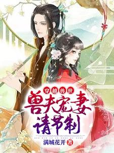 小说《穿越兽世：兽夫宠妻请节制》章节阅读