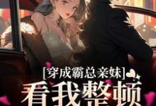 许棠江临川为主角的小说好看吗?求穿成霸总亲妹,看我整顿娱乐圈免费试读-够力荐小说推荐网