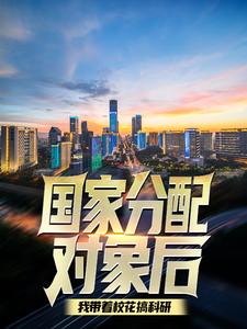 国家分配对象后，我带着校花搞科研这本小说在哪里可以看？哪里有免费试读章节？