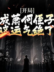 免费阅读萧郗为主角的小说，开局成萧何侄子，这运气绝了在线看