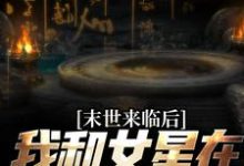 末世来临后,我和女星在同一小区这本小说在哪里可以看?哪里有免费试读章节?-够力荐小说推荐网