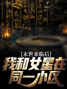 末世来临后，我和女星在同一小区这本小说在哪里可以看？哪里有免费试读章节？