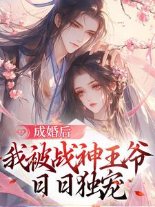 完结版《成婚后，我被战神王爷日日独宠》免费阅读