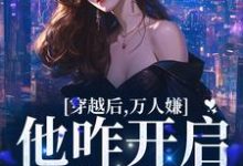 求穿越后,万人嫌他咋开启了修罗场小说的全文免费阅读链接-够力荐小说推荐网