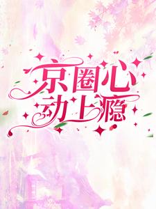京圈心动上瘾小说的所有章节都能在哪里免费读到？