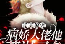 逆天偏宠:病娇大佬他蓄谋已久小说完结版章节免费阅读-够力荐小说推荐网