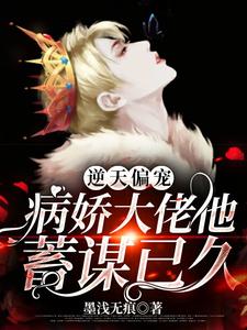 逆天偏宠：病娇大佬他蓄谋已久小说完结版章节免费阅读