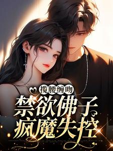 揽腰缠吻，禁欲佛子疯魔失控陆惜傅南渊，揽腰缠吻，禁欲佛子疯魔失控最新章节