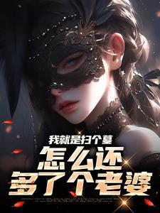 我就是扫个墓，怎么还多了个老婆最新章节，我就是扫个墓，怎么还多了个老婆免费阅读