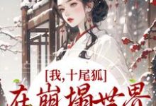 主人公叫墨青妩的小说我,十尾狐,在崩塌世界里攻略男主在线阅读章节-够力荐小说推荐网