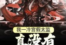 我一冷宫假太监，真没有祸乱宫闱免费阅读，我一冷宫假太监，真没有祸乱宫闱刑棒-够力荐小说推荐网
