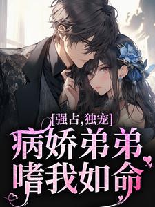 强占，独宠！病娇弟弟嗜我如命这本小说怎么样？免费在线阅读试试