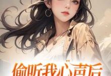 免费在线阅读偷听我心声后,全家人都杀疯了小说的正规网站有哪些?-够力荐小说推荐网