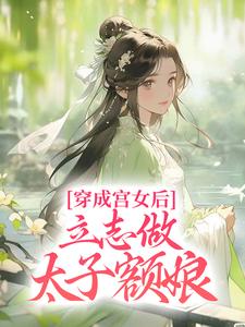 在线寻找穿成宫女后，立志做太子额娘小说的无删减版本