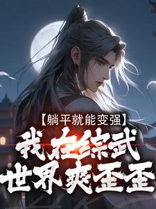 躺平就能变强，我在综武世界爽歪歪陈七安，躺平就能变强，我在综武世界爽歪歪在线无弹窗阅读
