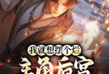 我就想摆个烂,主角后宫怎么都来了小说的免费阅读版本在哪里可以找到?-够力荐小说推荐网