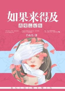 《如果来得及，我要忘记你》小说章节在线试读，《如果来得及，我要忘记你》最新章节目录