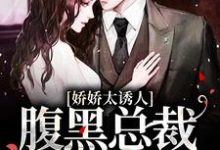 求娇娇太诱人，腹黑总裁俯身轻吻小说的全文免费阅读链接-够力荐小说推荐网