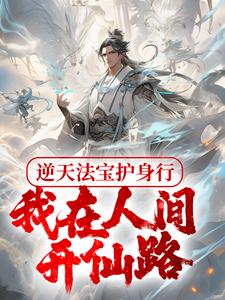已完结小说《逆天法宝护身行，我在人间开仙路》章节免费阅读