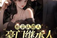 已完结小说《相亲认错人,豪门继承人拉她领证》章节在线阅读-够力荐小说推荐网