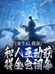 重生后，我靠和人互动获得金色词条小说完结了吗？在哪里可以免费读到？