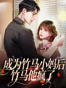 求成为竹马小妈后，竹马他疯了小说免费资源
