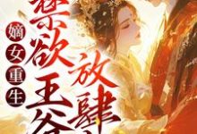 已完结小说《嫡女重生:禁欲王爷放肆宠》在线章节阅读-够力荐小说推荐网