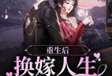 想读姜榆贺庭岳的故事，哪里可以免费找到重生后，换嫁人生爽翻了？-够力荐小说推荐网