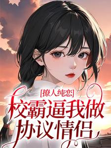 求撩人纯恋：校霸逼我做协议情侣小说免费资源