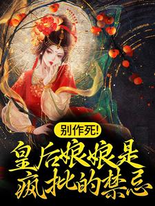 已完结小说《别作死！皇后娘娘是疯批的禁忌》最新章节