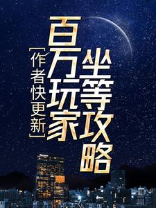 已完结小说《作者快更新，百万玩家坐等攻略》在线章节阅读