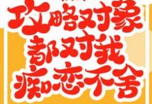 救命!攻略对象都对我痴恋不舍小说的所有章节都能在哪里免费读到?-够力荐小说推荐网