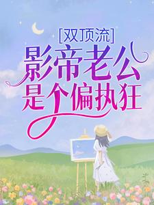 双顶流：影帝老公是个偏执狂小说，双顶流：影帝老公是个偏执狂最新章节