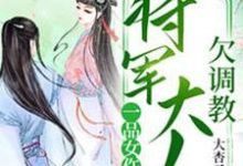 求一品女仵作：将军大人欠调教小说的全文免费阅读链接-够力荐小说推荐网