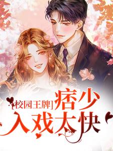 在线寻找校园王牌：痞少入戏太快小说的无删减版本