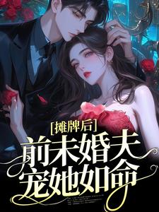 摊牌后，前未婚夫宠她如命这本小说在哪里可以看？哪里有免费试读章节？