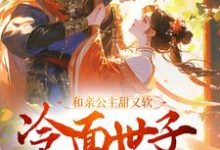 完结版《和亲公主甜又软,冷面世子动了心》章节阅读-够力荐小说推荐网